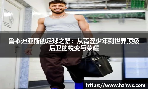 鲁本迪亚斯的足球之路：从青涩少年到世界顶级后卫的蜕变与荣耀